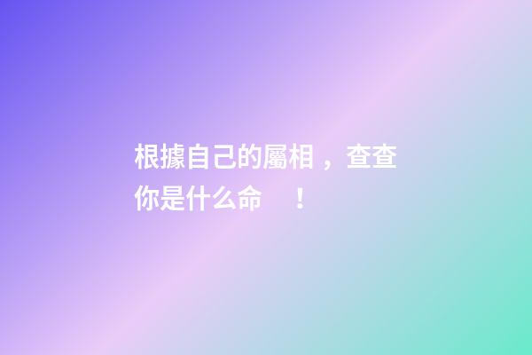 根據自己的屬相，查查你是什么命！